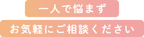 一人で悩まずお気軽にご相談ください